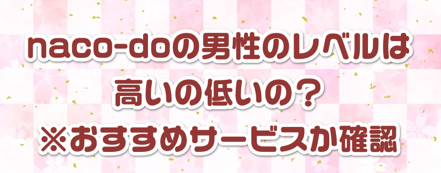 naco-doの男性のレベルは高いの低いの?※おすすめサービスか確認